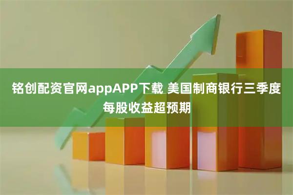 铭创配资官网appAPP下载 美国制商银行三季度每股收益超预期