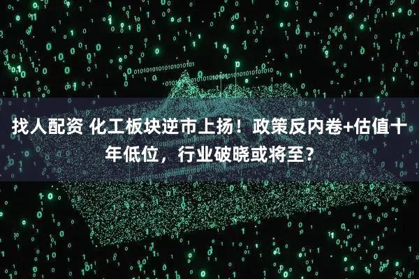 找人配资 化工板块逆市上扬！政策反内卷+估值十年低位，行业破晓或将至？