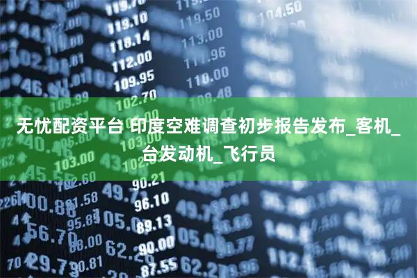 无忧配资平台 印度空难调查初步报告发布_客机_台发动机_飞行员