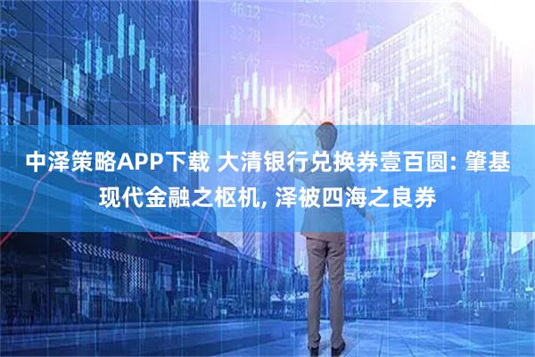 中泽策略APP下载 大清银行兑换券壹百圆: 肇基现代金融之枢机, 泽被四海之良券