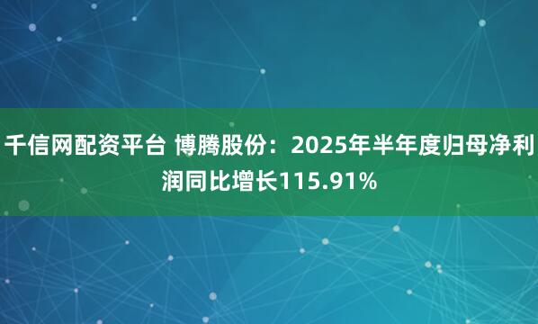 千信网配资平台 博腾股份:2025年半年度归母净利润同比增长115.91%
