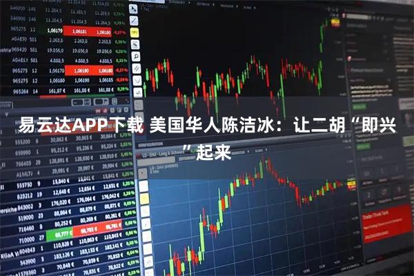 易云达APP下载 美国华人陈洁冰:让二胡“即兴”起来