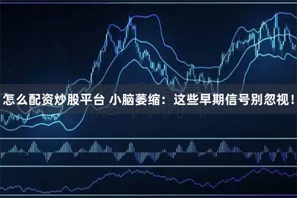 怎么配资炒股平台 小脑萎缩：这些早期信号别忽视！