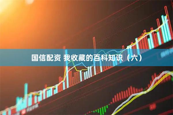 国信配资 我收藏的百科知识（六）