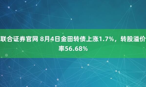 联合证券官网 8月4日金田转债上涨1.7%，转股溢价率56.68%