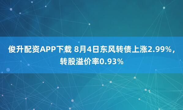 俊升配资APP下载 8月4日东风转债上涨2.99%,转股溢价率0.93%