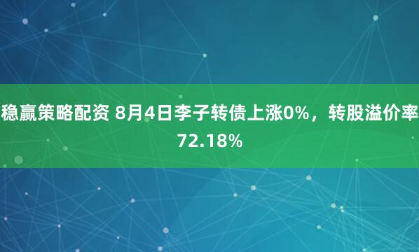 稳赢策略配资 8月4日李子转债上涨0%，转股溢价率72.18%