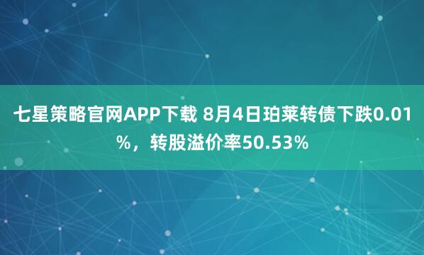 七星策略官网APP下载 8月4日珀莱转债下跌0.01%，转股溢价率50.53%